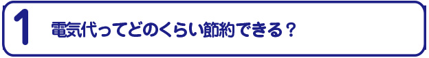 電気代はどのくらい節約になるの？